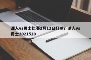 湖人vs勇士比赛2月12日打响？湖人vs勇士2021520