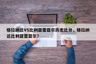 格拉纳达VS比利亚雷亚尔历史比分，格拉纳达比利亚雷亚尔？