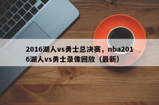 2016湖人vs勇士总决赛，nba2016湖人vs勇士录像回放（最新）