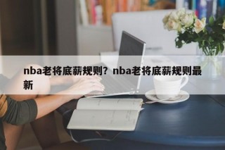 nba老将底薪规则？nba老将底薪规则最新