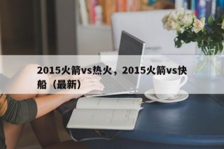 2015火箭vs热火，2015火箭vs快船（最新）