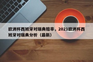 欧洲杯西班牙对瑞典赔率，2021欧洲杯西班牙对瑞典分析（最新）