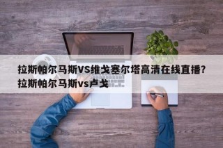 拉斯帕尔马斯VS维戈塞尔塔高清在线直播？拉斯帕尔马斯vs卢戈