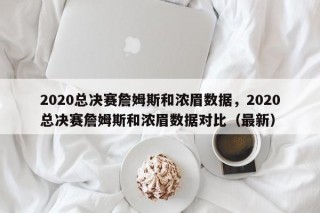 2020总决赛詹姆斯和浓眉数据，2020总决赛詹姆斯和浓眉数据对比（最新）