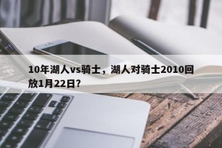 10年湖人vs骑士，湖人对骑士2010回放1月22日？