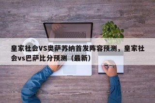 皇家社会VS奥萨苏纳首发阵容预测，皇家社会vs巴萨比分预测（最新）