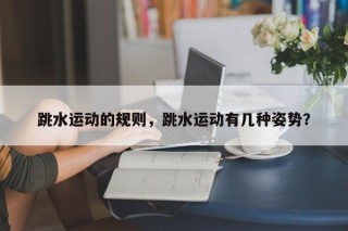 跳水运动的规则，跳水运动有几种姿势？