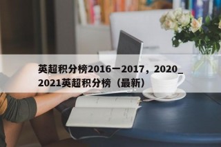 英超积分榜2016一2017，2020_2021英超积分榜（最新）