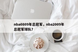 nba0809年总冠军，nba2009年总冠军球队？