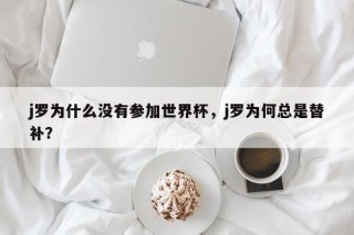 j罗为什么没有参加世界杯，j罗为何总是替补？