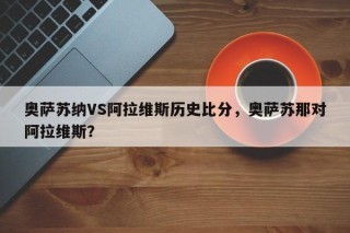 奥萨苏纳VS阿拉维斯历史比分，奥萨苏那对阿拉维斯？