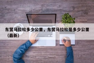 东营马拉松多少公里，东营马拉松是多少公里（最新）