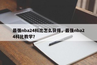 最强nba24科比怎么获得，最强nba24科比教学？