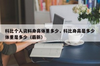 科比个人资料身高体重多少，科比身高是多少体重是多少（最新）