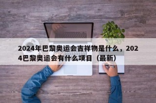 2024年巴黎奥运会吉祥物是什么，2024巴黎奥运会有什么项目（最新）