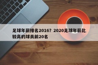 足球年薪排名2016？2020足球年薪比较高的球员前20名