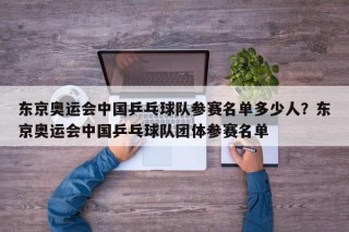 东京奥运会中国乒乓球队参赛名单多少人？东京奥运会中国乒乓球队团体参赛名单