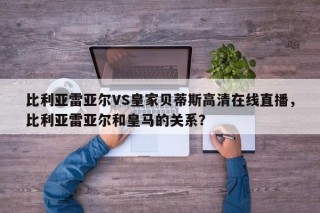 比利亚雷亚尔VS皇家贝蒂斯高清在线直播，比利亚雷亚尔和皇马的关系？