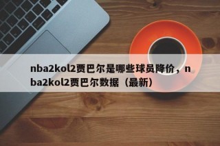 nba2kol2贾巴尔是哪些球员降价，nba2kol2贾巴尔数据（最新）