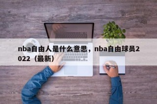 nba自由人是什么意思，nba自由球员2022（最新）