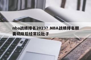 nba战绩排名2023？NBA战绩排名胆囊切除后经常拉肚子