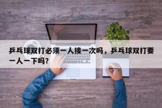 乒乓球双打必须一人接一次吗，乒乓球双打要一人一下吗？