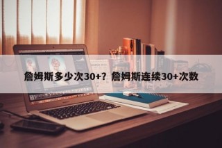 詹姆斯多少次30+？詹姆斯连续30+次数