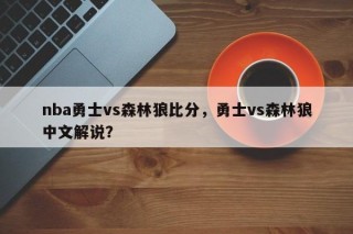 nba勇士vs森林狼比分，勇士vs森林狼中文解说？