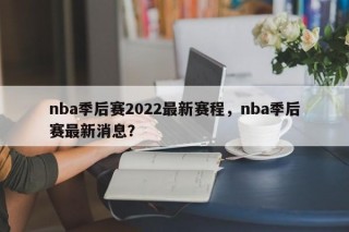 nba季后赛2022最新赛程，nba季后赛最新消息？