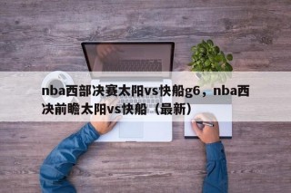 nba西部决赛太阳vs快船g6，nba西决前瞻太阳vs快船（最新）