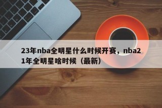 23年nba全明星什么时候开赛，nba21年全明星啥时候（最新）