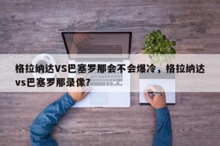 格拉纳达VS巴塞罗那会不会爆冷，格拉纳达vs巴塞罗那录像？