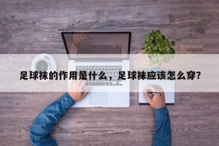 足球袜的作用是什么，足球袜应该怎么穿？