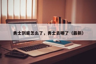 勇士到底怎么了，勇士去哪了（最新）