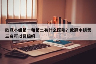 欧冠小组第一和第二有什么区别？欧冠小组第三名可以晋级吗
