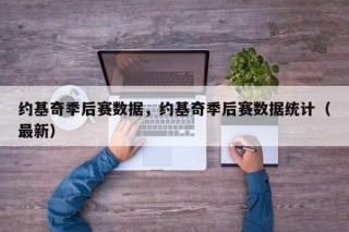 约基奇季后赛数据，约基奇季后赛数据统计（最新）