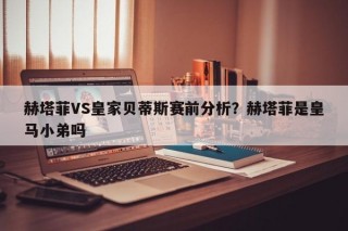 赫塔菲VS皇家贝蒂斯赛前分析？赫塔菲是皇马小弟吗