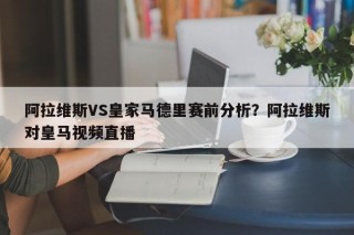阿拉维斯VS皇家马德里赛前分析？阿拉维斯对皇马视频直播