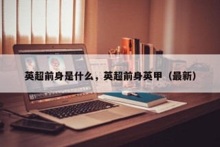 英超前身是什么，英超前身英甲（最新）