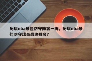 历届nba最佳防守阵容一阵，历届nba最佳防守球员最终排名？
