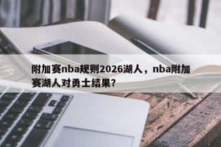 附加赛nba规则2026湖人，nba附加赛湖人对勇士结果？