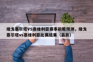 维戈塞尔塔VS塞维利亚赛事前瞻预测，维戈塞尔塔vs塞维利亚比赛结果（最新）
