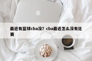 最近有篮球cba没？cba最近怎么没有比赛