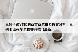 巴列卡诺VS比利亚雷亚尔主力阵容分析，巴列卡诺vs毕尔巴鄂竞技（最新）