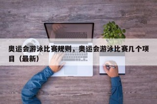 奥运会游泳比赛规则，奥运会游泳比赛几个项目（最新）