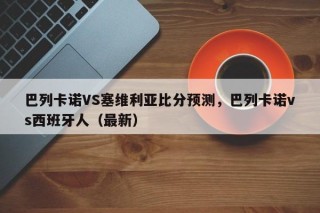 巴列卡诺VS塞维利亚比分预测，巴列卡诺vs西班牙人（最新）