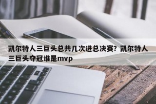 凯尔特人三巨头总共几次进总决赛？凯尔特人三巨头夺冠谁是mvp