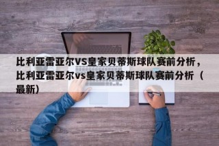 比利亚雷亚尔VS皇家贝蒂斯球队赛前分析，比利亚雷亚尔vs皇家贝蒂斯球队赛前分析（最新）