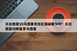 瓦伦西亚VS马德里竞技比赛前瞻分析？瓦伦西亚对阵皇家马德里