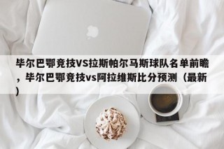 毕尔巴鄂竞技VS拉斯帕尔马斯球队名单前瞻，毕尔巴鄂竞技vs阿拉维斯比分预测（最新）